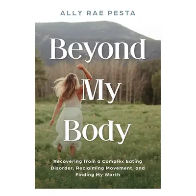 "Beyond My Body: Recovering from a Complex Eating Disorder, Reclaiming Movement, and Finding My 