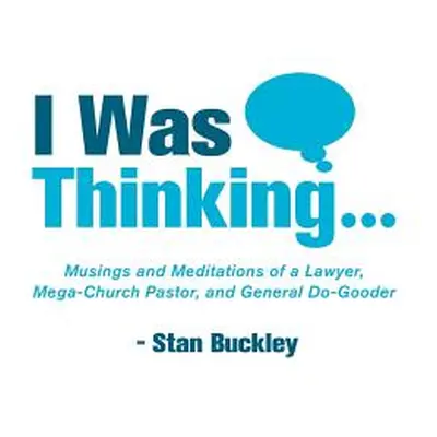 "I Was Thinking . . .: Musings and Meditations from a Lawyer, Mega-Church Pastor, and General Do