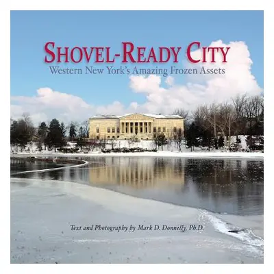 "Shovel-Ready City: Western New York's Amazing Frozen Assets" - "" ("Donnelly Mark D.")