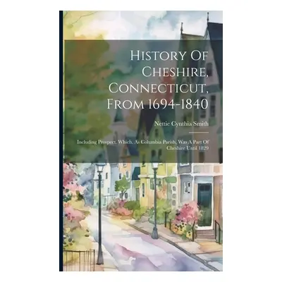 "History Of Cheshire, Connecticut, From 1694-1840: Including Prospect, Which, As Columbia Parish