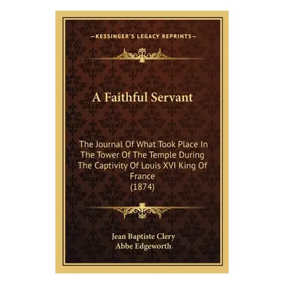 "A Faithful Servant: The Journal Of What Took Place In The Tower Of The Temple During The Captiv