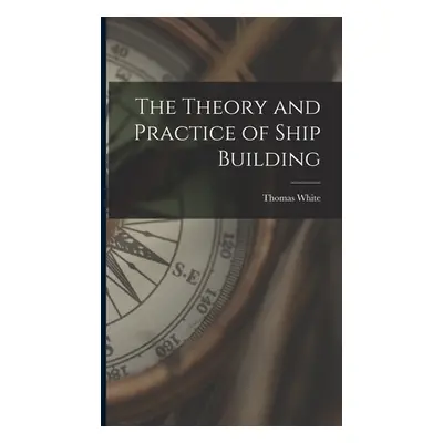 "The Theory and Practice of Ship Building" - "" ("White Thomas")