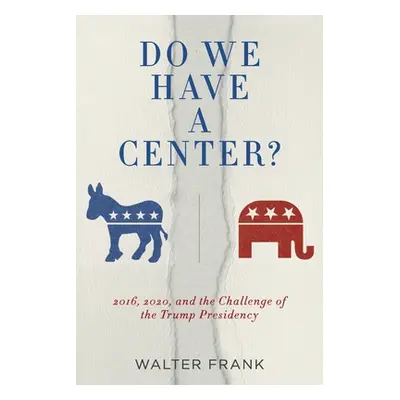 "Do We Have A Center?: 2016, 2020, and the Challenge of the Trump Presidency" - "" ("Frank Walte