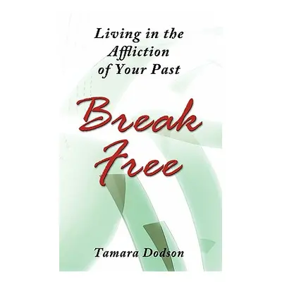 "Living in the Affliction of Your Past: Break Free" - "" ("Dodson Tamara")