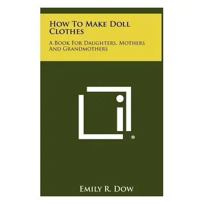 "How to Make Doll Clothes: A Book for Daughters, Mothers and Grandmothers" - "" ("Dow Emily R.")