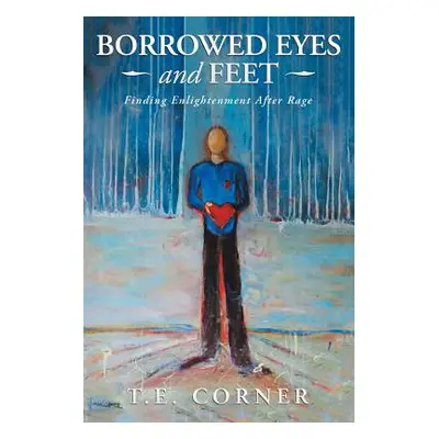 "Borrowed Eyes And Feet: Finding Enlightenment After Rage" - "" ("Corner T. E.")