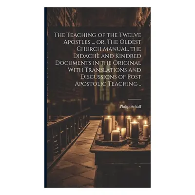 "The Teaching of the Twelve Apostles ... or, The Oldest Church Manual, the Didach and Kindred Do