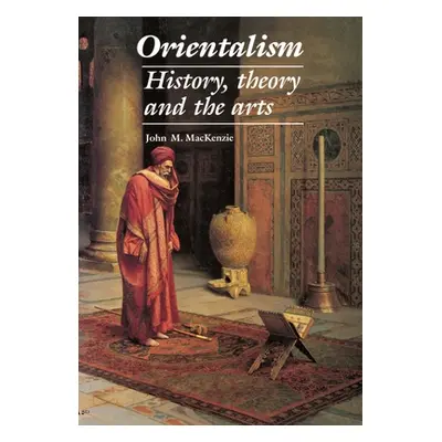 "Orientalism: History, Theory and the Arts" - "" ("MacKenzie John M.")