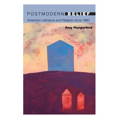 "Postmodern Belief: American Literature and Religion Since 1960" - "" ("Hungerford Amy")