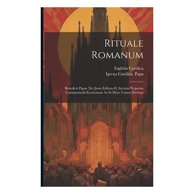 "Rituale Romanum: Benedicti Papae Xiv Jussu Editum Et Auctum Perpetuis Commentariis Exornatum Ac