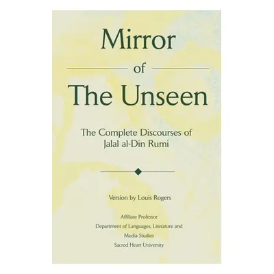 "Mirror Of The Unseen: The Complete Discourses of Jalal al-Din Rumi" - "" ("Rogers Louis")