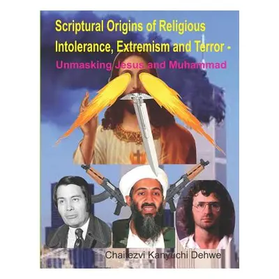 "Scriptural Origins of Religious Intolerance, Extremism and Terror - Unmasking Jesus and Muhamma