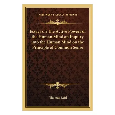 "Essays on The Active Powers of the Human Mind an Inquiry into the Human Mind on the Principle o