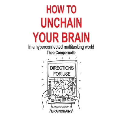 "How to Unchain Your Brain: In a hyperconnected multitasking world" - "" ("Compernolle Theo")