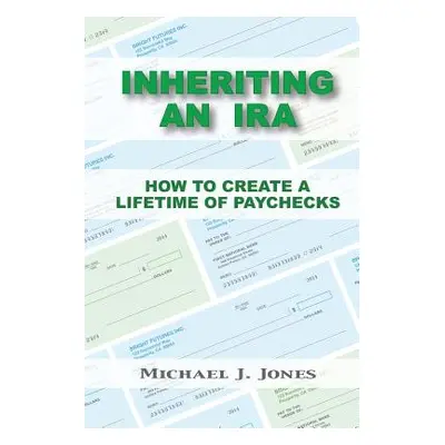 "Inheriting an IRA: How to Create a Lifetime of Paychecks" - "" ("Jones Michael J.")