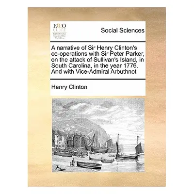 "A Narrative of Sir Henry Clinton's Co-Operations with Sir Peter Parker, on the Attack of Sulliv