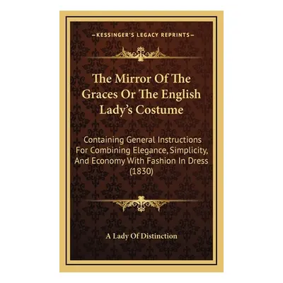 "The Mirror Of The Graces Or The English Lady's Costume: Containing General Instructions For Com