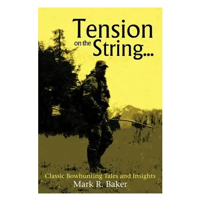 "Tension on the String...: Classic Bowhunting Tales and Insights" - "" ("Baker Mark R.")