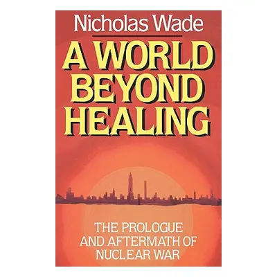 "A World Beyond Healing: The Prologue and Aftermath of Nuclear War" - "" ("Wade Nicholas")