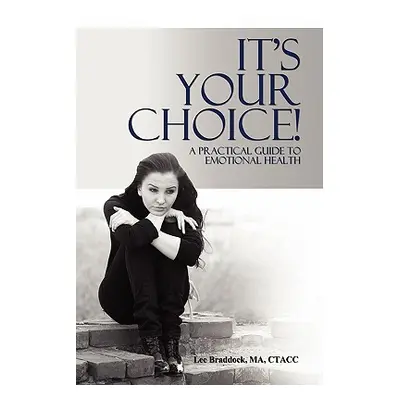 "It's Your Choice!: A Practical Guide to Emotional Health" - "" ("Braddock Ma Ctacc Lee")