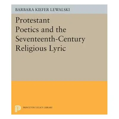 "Protestant Poetics and the Seventeenth-Century Religious Lyric" - "" ("Lewalski Barbara Kiefer"