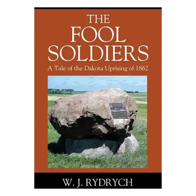 "The Fool Soldiers: A Tale of the Dakota Uprising of 1862" - "" ("Rydrych W. J.")