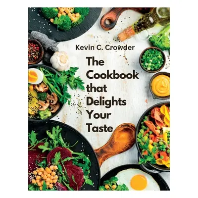 "The Cookbook that Delights Your Taste: Creative Guide to Cooking" - "" ("Kevin C Crowder")