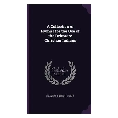 "A Collection of Hymns for the Use of the Delaware Christian Indians" - "" ("Indians Delaware Ch