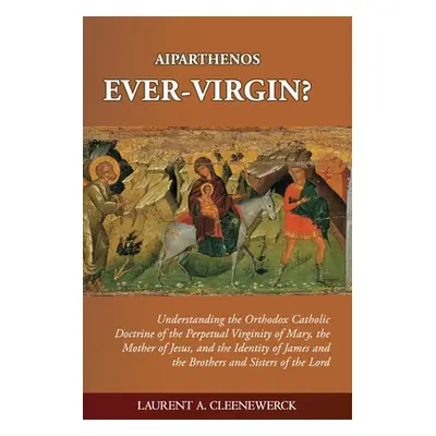 "Aiparthenos Ever-Virgin? Understanding the Orthodox Catholic Doctrine of the Perpetual Virginit