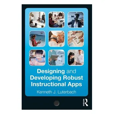 "Designing and Developing Robust Instructional Apps" - "" ("Luterbach Kenneth J.")