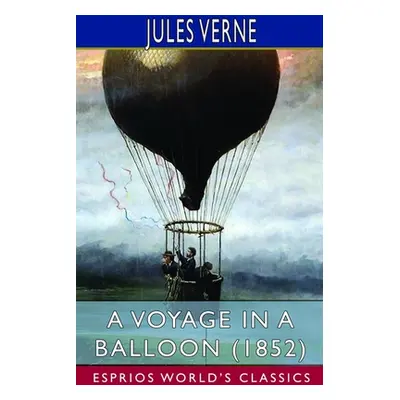 "A Voyage in a Balloon (1852) (Esprios Classics): Translated by Anne T. Wilbur" - "" ("Verne Jul