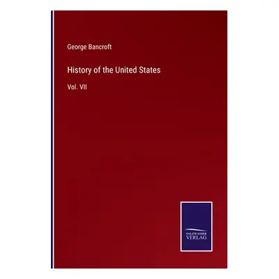 "History of the United States: Vol. VII" - "" ("Bancroft George")