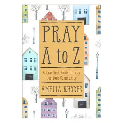 "Pray A to Z: A Practical Guide to Pray for Your Community" - "" ("Rhodes Amelia")