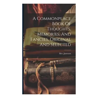 "A Commonplace Book Of Thoughts, Memories, And Fancies, Original And Selected" - "" ("(anna) Jam