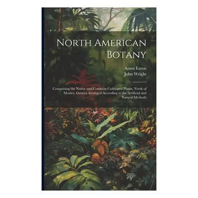 "North American Botany: Comprising the Native and Common Cultivated Plants, North of Mexico. Gen