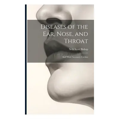 "Diseases of the Ear, Nose, and Throat: And Their Accessory Cavities" - "" ("Bishop Seth Scott")