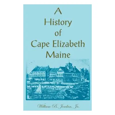 "A History of Cape Elizabeth, Maine" - "" ("Jordan William B.")