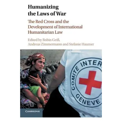 "Humanizing the Laws of War: The Red Cross and the Development of International Humanitarian Law