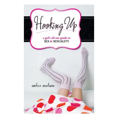 "Hooking Up: A Girl's All-out Guide to Sex And Sexuality" - "" ("Madison Amber")