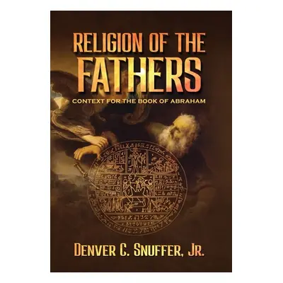 "Religion of the Fathers: Context for the Book of Abraham" - "" ("Snuffer Denver C.")