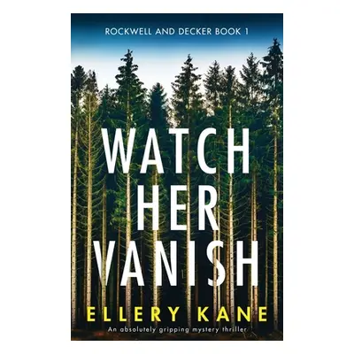 "Watch Her Vanish: An absolutely gripping mystery thriller" - "" ("Kane Ellery a.")