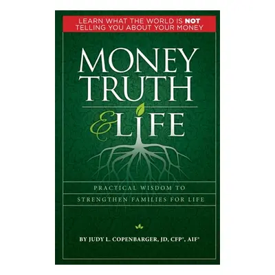 "Money Truth & Life: Practical Wisdom to Strengthen Families for Life" - "" ("Copenbarger Judy L