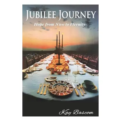 "Jubilee Journey: Hope from Now to Eternity" - "" ("Bascom Kay")