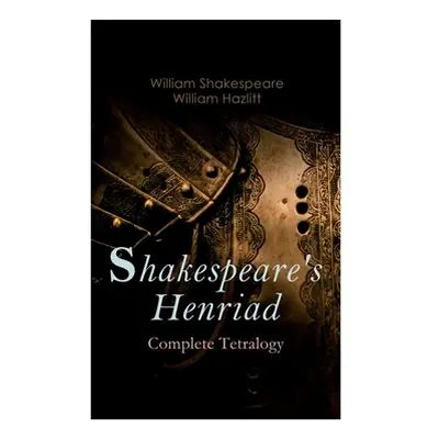 "Shakespeare's Henriad - Complete Tetralogy: Including a Detailed Analysis of the Main Character