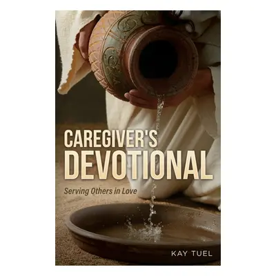 "Caregiver's Devotional: Serving Others in Love" - "" ("Tuel Kay")