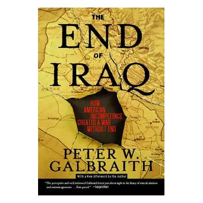 "The End of Iraq: How American Incompetence Created a War Without End" - "" ("Galbraith Peter W.