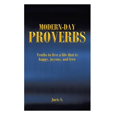 "Modern Day Proverbs: Truths to live a life that is happy, joyous, and free" - "" ("S Juris")