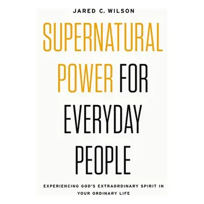 "Supernatural Power for Everyday People: Experiencing God's Extraordinary Spirit in Your Ordinar