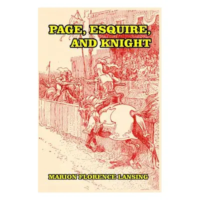 "Page, Esquire, and Knight: A Book of Chivalry" - "" ("Lansing Marion Florence")