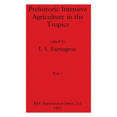 "Prehistoric Intensive Agriculture in the Tropics, Part i" - "" ("Farrington I. S.")